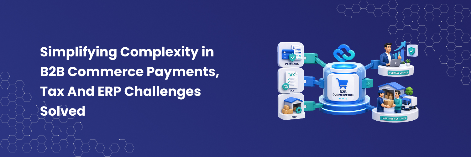 Simplifying Complexity in B2B Commerce Payments, Tax And ERP Challenges Solved