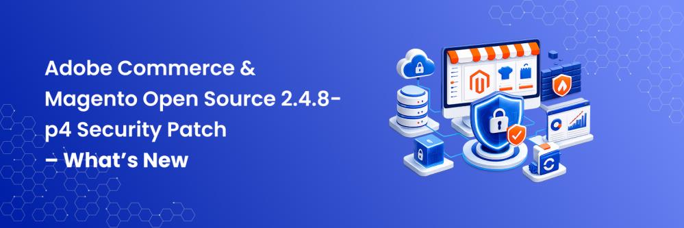 Adobe Commerce & Magento Open Source 2.4.8-p4 Security Patch – What’s New