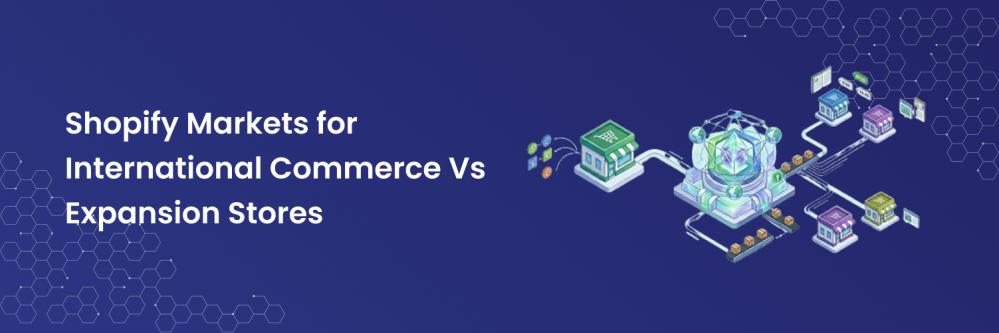 Shopify Markets for International Commerce Vs Expansion Stores