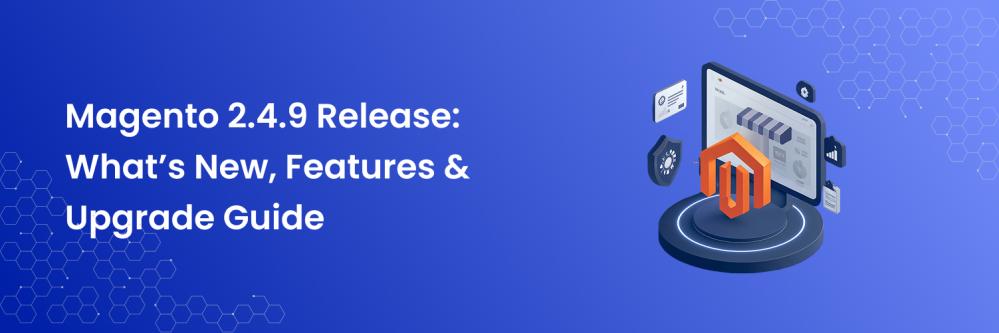 Magento 2.4.9 Release: What’s New, Features & Upgrade Guide
