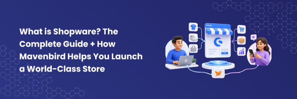 What is Shopware? The Complete Guide + How Mavenbird Helps You Launch a World-Class Store